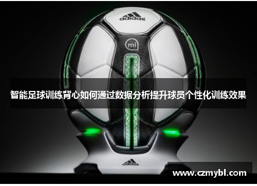 智能足球训练背心如何通过数据分析提升球员个性化训练效果