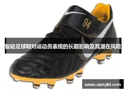 智能足球鞋对运动员表现的长期影响及其潜在风险