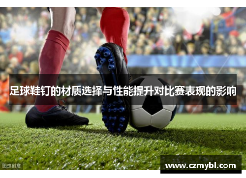 足球鞋钉的材质选择与性能提升对比赛表现的影响